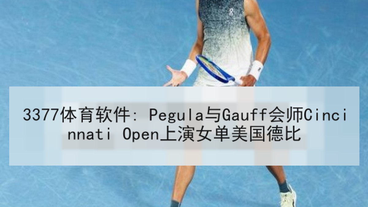 3377体育软件: Pegula与Gauff会师Cincinnati Open上演女单美国德比 3377体育软件: Pegula与Gauff会师Cincinnati Open上演女单美国德比