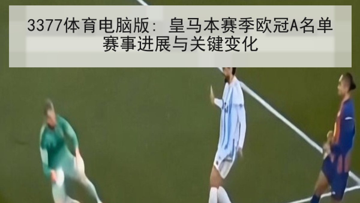3377体育电脑版: 皇马本赛季欧冠A名单赛事进展与关键变化 3377体育电脑版: 皇马本赛季欧冠A名单赛事进展与关键变化